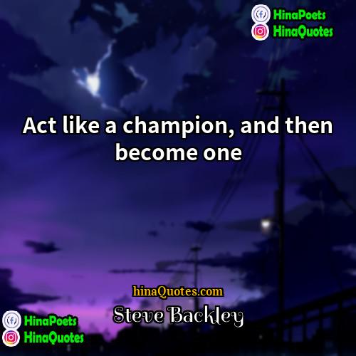 Steve Backley Quotes | Act like a champion, and then become